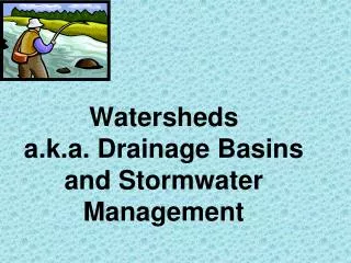 Watersheds a.k.a. Drainage Basins and Stormwater Management