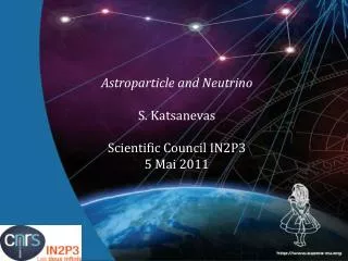 Astroparticle and Neutrino S. Katsanevas Scientific Council IN2P3 5 Mai 2011