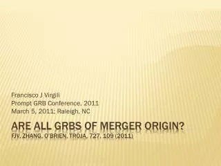 Are all grbs of merger origin? FJV, Zhang, o’brien , troja , 727, 109 (2011)
