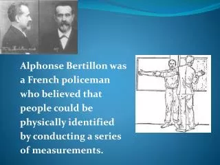 Alphonse Bertillon was a French policeman who believed that people could be physically identified