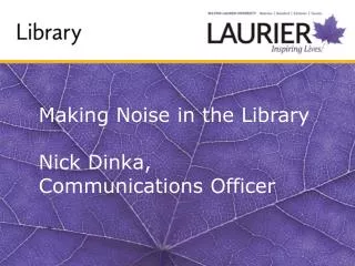 Making Noise in the Library Nick Dinka , Communications Officer