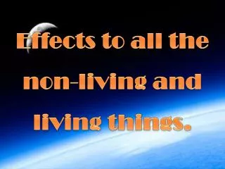 Effects to all the non-living and living things.