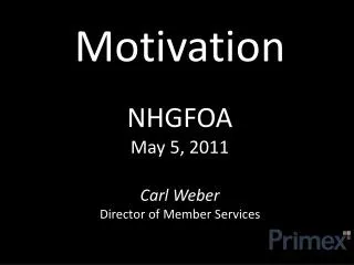 Motivation NHGFOA May 5, 2011 Carl Weber Director of Member Services