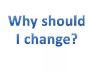 Why should I change?