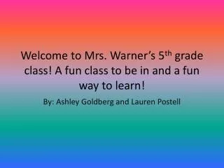 Welcome to Mrs. Warner’s 5 th grade class! A fun class to be in and a fun way to learn!