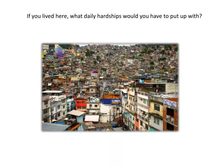 if you lived here what daily hardships would you have to put up with