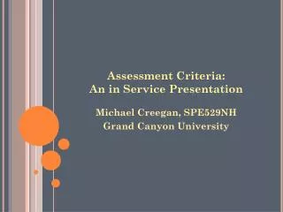 Assessment Criteria: An in Service Presentation Michael Creegan, SPE529NH Grand Canyon University