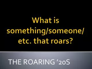What is something/someone/etc. that roars?
