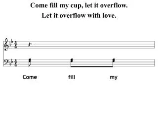 Come fill my cup, let it overflow. Let it overflow with love.