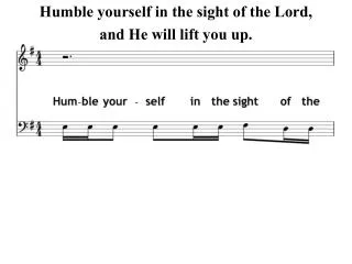 Humble yourself in the sight of the Lord, and He will lift you up.