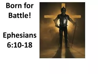 Born for Battle! Ephesians 6:10-18