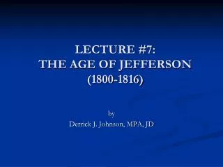 LECTURE #7: THE AGE OF JEFFERSON (1800-1816)
