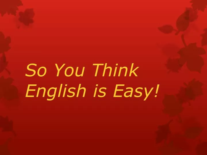 so you think english is easy