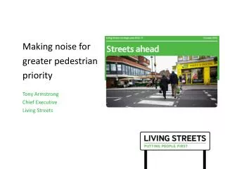 Making noise for greater pedestrian priority Tony Armstrong Chief Executive Living Streets