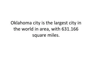 Oklahoma city is the largest city in the world in area, with 631.166 square miles.