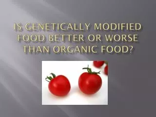 Is genetically modified food better or worse than organic food?