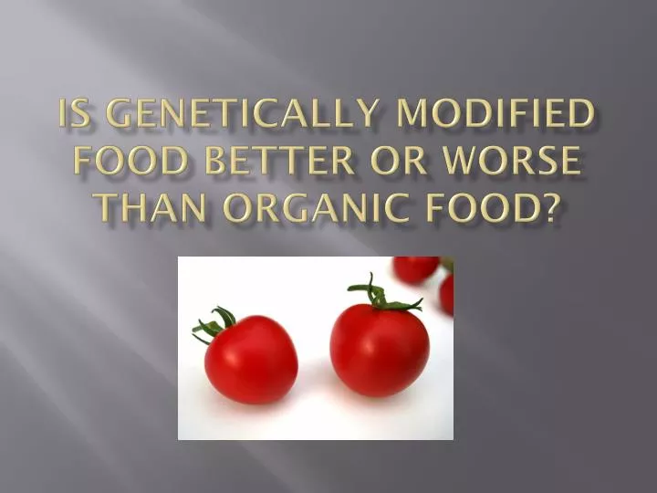 is genetically modified food better or worse than organic food