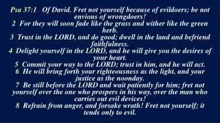 Psa 37:1 Of David. Fret not yourself because of evildoers; be not envious of wrongdoers!