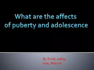 What are the affects of puberty and a dolescence