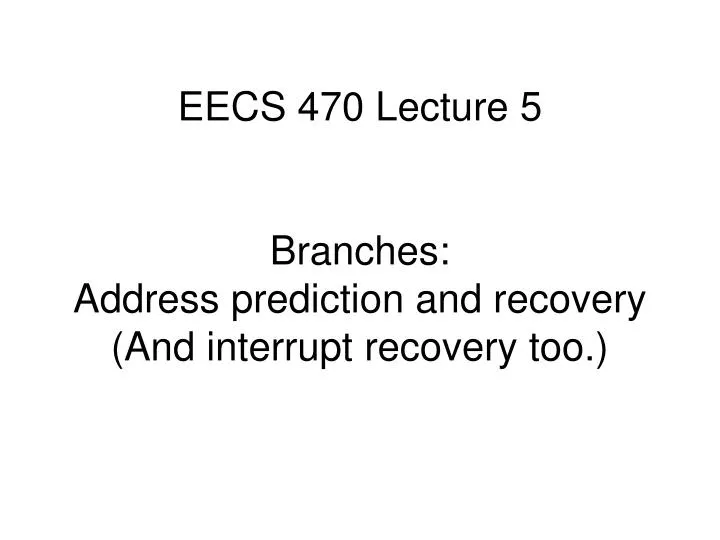eecs 470 lecture 5 branches address prediction and recovery and interrupt recovery too