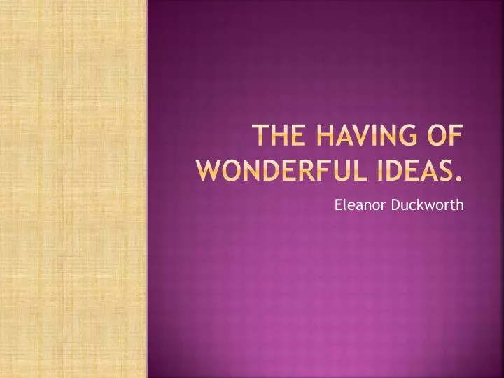 the having of wonderful ideas