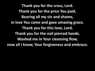 Thank you for the cross, Lord. Thank you for the price You paid. Bearing all my sin and shame,