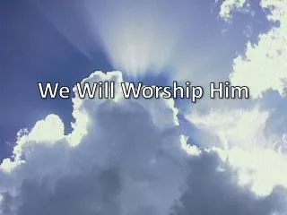 We Will Worship Him