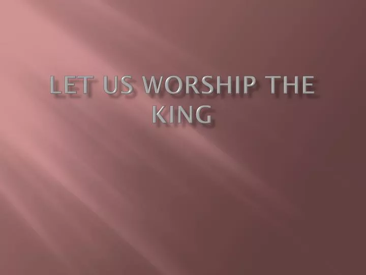 let us worship the king