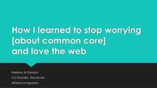 How I learned to stop worrying [about common core] and love the web