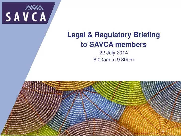 legal regulatory briefing to savca members 22 july 2014 8 00am to 9 30am