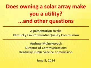 Does owning a solar array make you a utility? ...and other questions A presentation to the