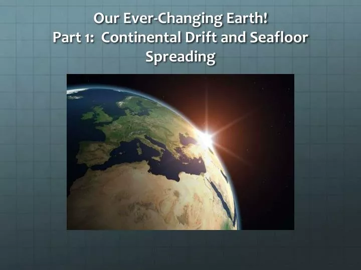 our ever changing earth part 1 continental drift and seafloor spreading