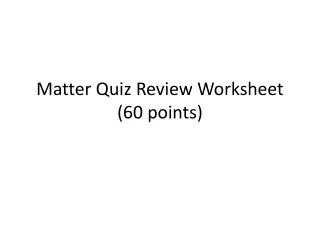 Matter Quiz Review Worksheet (60 points)