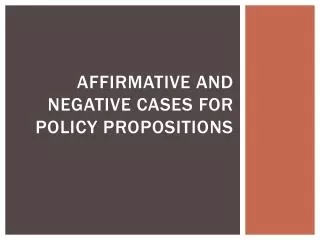Affirmative and negative cases for policy propositions