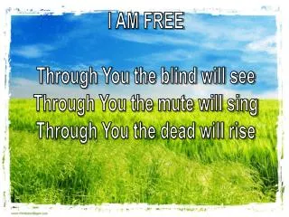 I AM FREE Through You the blind will see Through You the mute will sing