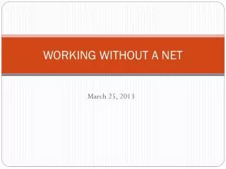 WORKING WITHOUT A NET