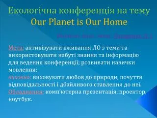 Екологічна конференція на тему Our Planet is Our Home Вчитель англ. мови: Лазоренко Л. І.