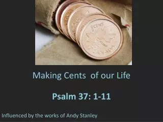 Making Cents of our Life Psalm 37: 1-11 Influenced by the works of Andy Stanley