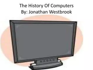 The History Of Computers By: Jonathan Westbrook