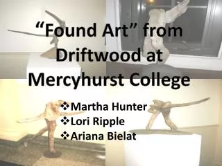 “ Found Art” from Driftwood at Mercyhurst College