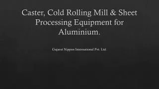 Caster, Cold Rolling Mill &amp; Sheet Processing Equipment for Aluminium.