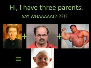 Hi, I have three parents.