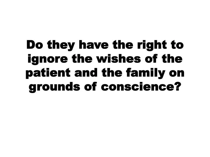 do they have the right to ignore the wishes of the patient and the family on grounds of conscience