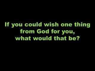If you could wish one thing from God for you, what would that be?