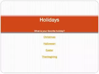 Holidays What is your favorite holiday? Christmas Halloween Easter Thanksgiving