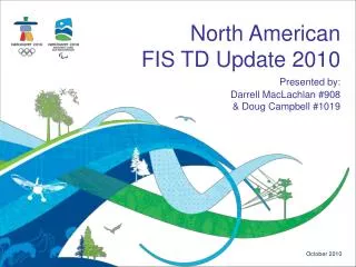 North American FIS TD Update 2010 Presented by: Darrell MacLachlan #908 &amp; Doug Campbell #1019