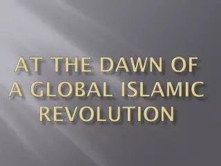 AT THE DAWN OF A GLOBAL ISLAMIC REVOLUTION