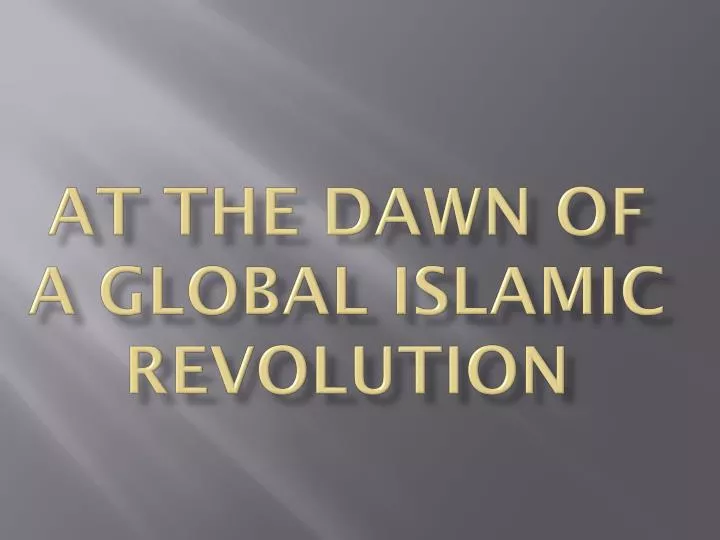 at the dawn of a global islamic revolution