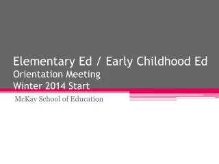 Elementary Ed / Early Childhood Ed Orientation Meeting Winter 2014 Start