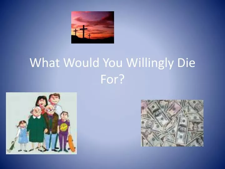 what would you willingly die for